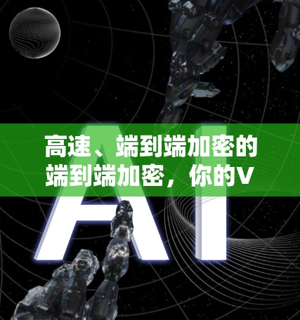 高速、端到端加密的端到端加密，你的VPN安全新武器
