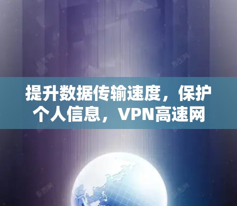 提升数据传输速度，保护个人信息，VPN高速网络工具的实用之道