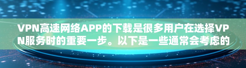 VPN高速网络APP的下载是很多用户在选择VPN服务时的重要一步。以下是一些通常会考虑的步骤和注意事项，帮助您更好地下载和使用VPN高速网络APP