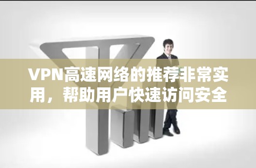 VPN高速网络的推荐非常实用，帮助用户快速访问安全可靠的网站。以下是几个主要的VPNAPP推荐，涵盖了安全性、多平台支持、速度和设置指南等多个方面，适合不同用户的需求