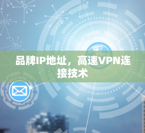 品牌IP地址，高速VPN连接技术