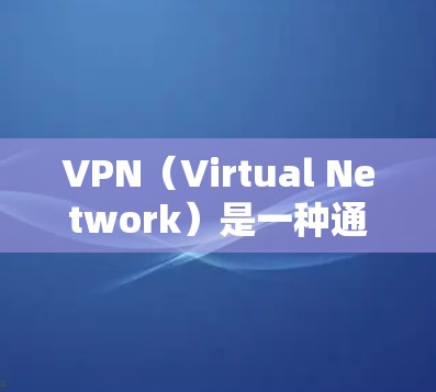 VPN（Virtual Network）是一种通过网络连接来实现虚拟通信和信息共享的方式，旨在保护用户的信息安全和隐私。以下是关于VPN的详细总结