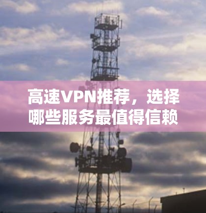 高速VPN推荐，选择哪些服务最值得信赖？