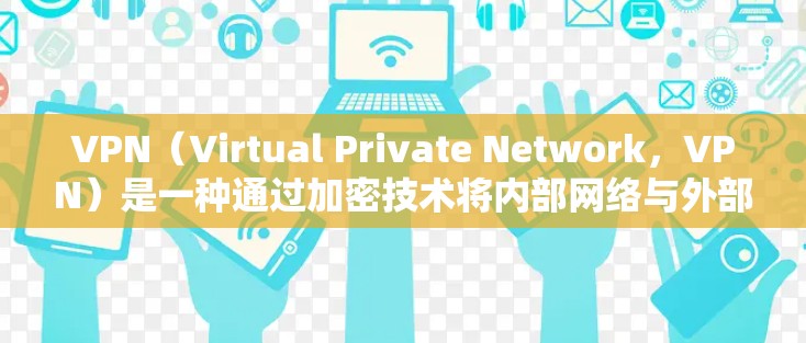 VPN（Virtual Private Network，VPN）是一种通过加密技术将内部网络与外部网络连接起来的网络服务。它通常用于保护用户的网络隐私和安全，同时允许用户访问外部网络资源