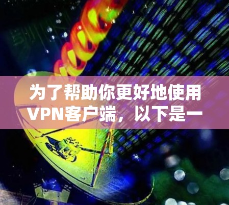 为了帮助你更好地使用VPN客户端，以下是一个清晰的步骤指南