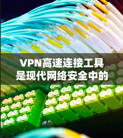 VPN高速连接工具是现代网络安全中的重要组成部分，它们通过快速、安全的VPN连接，帮助用户更好地管理和使用网络环境。以下是一些常见的VPN高速连接工具及其特点