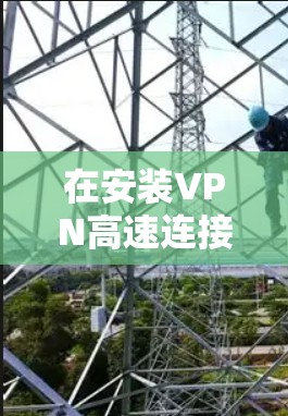 在安装VPN高速连接的APP时，以下是一步步的指南