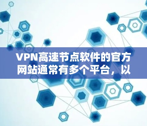 VPN高速节点软件的官方网站通常有多个平台，以下是几个常见的VPN服务提供商的官网链接，供您参考