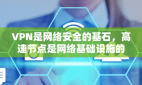 VPN是网络安全的基石，高速节点是网络基础设施的重要组成部分