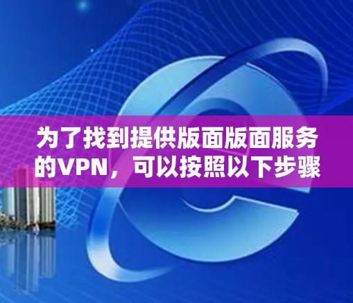 为了找到提供版面版面服务的VPN，可以按照以下步骤进行