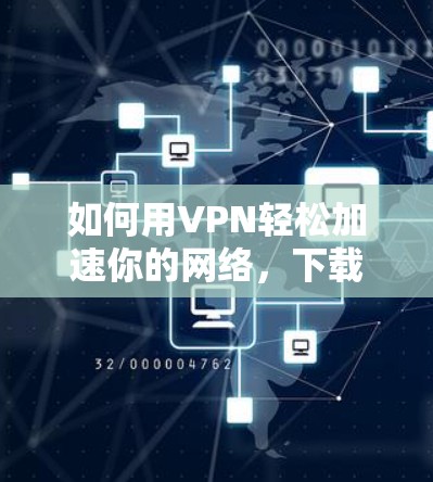 如何用VPN轻松加速你的网络，下载高速软件