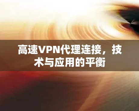 高速VPN代理连接，技术与应用的平衡