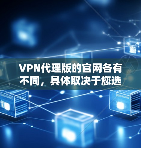 VPN代理版的官网各有不同，具体取决于您选择的VPN服务类型。以下是一些常见的VPN服务公司及其官网信息