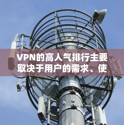 VPN的高人气排行主要取决于用户的需求、使用率和安全性。以下是一些受欢迎的VPN服务及其特点