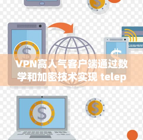 VPN高人气客户端通过数学和加密技术实现 teleport，将用户信息从一个地点转移到另一个地方。以下是详细的解释和步骤