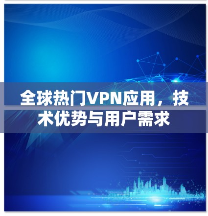全球热门VPN应用，技术优势与用户需求
