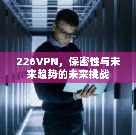226VPN，保密性与未来趋势的未来挑战