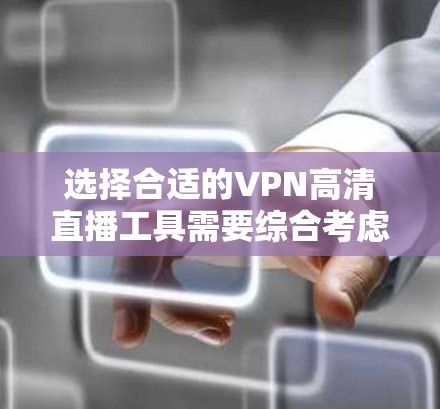 选择合适的VPN高清直播工具需要综合考虑多个因素，以下是一些详细的指南