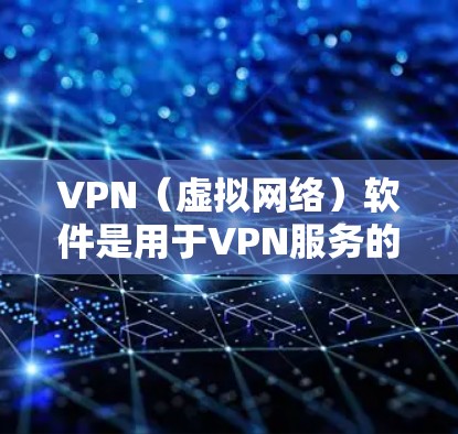 VPN（虚拟网络）软件是用于VPN服务的，通常会根据不同的需求提供不同的版本和功能。以下是一些常见的VPN软件及其评分，供您参考