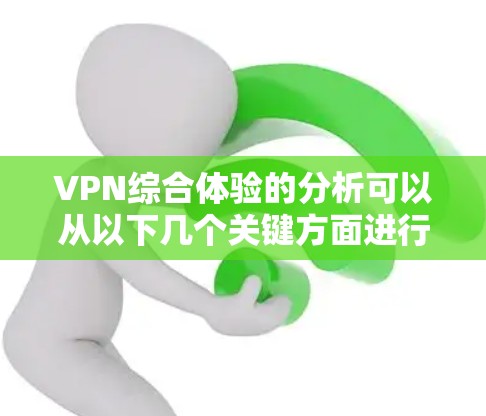 VPN综合体验的分析可以从以下几个关键方面进行