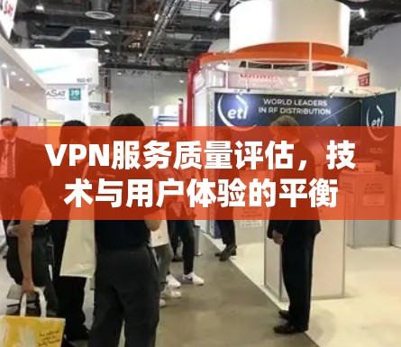 VPN服务质量评估，技术与用户体验的平衡