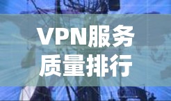 VPN服务质量排行是一个全面而专业的评估指标体系，旨在帮助用户了解VPN服务的可靠性和安全性。以下是一个基于评分标准的VPN服务质量排行