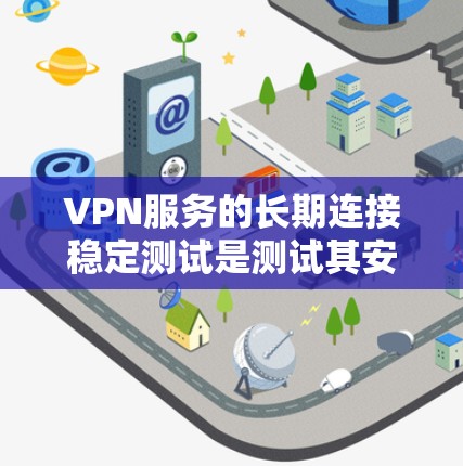 VPN服务的长期连接稳定测试是测试其安全性和稳定性的重要环节。以下是一些常见的测试方法和步骤，帮助您更好地了解 VPN 的连接稳定情况