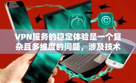VPN服务的稳定体验是一个复杂且多维度的问题，涉及技术、安全、用户体验等多个方面。以下是对该问题的详细分析和总结