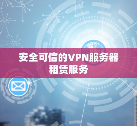 安全可信的VPN服务器租赁服务