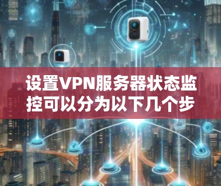 设置VPN服务器状态监控可以分为以下几个步骤