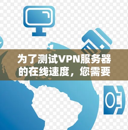 为了测试VPN服务器的在线速度，您需要按照以下步骤进行