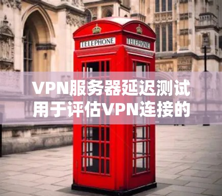 VPN服务器延迟测试用于评估VPN连接的稳定性，确保数据传输没有延迟。以下是关于VPN延迟测试的常见信息和步骤