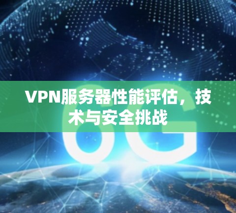 VPN服务器性能评估，技术与安全挑战