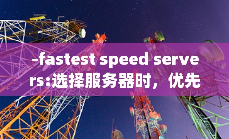 -fastest speed servers:选择服务器时，优先考虑速度。速度越快，传输速度越快，用户在视频通话或文件传输时，可以更快地完成操作