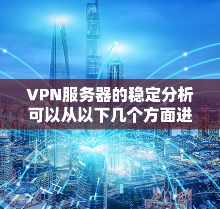 VPN服务器的稳定分析可以从以下几个方面进行
