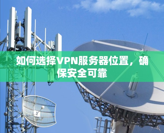 如何选择VPN服务器位置，确保安全可靠