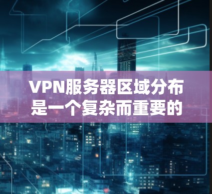 VPN服务器区域分布是一个复杂而重要的因素，影响用户的VPN选择和配置。以下是对 VPN 服务器区域的详细分析