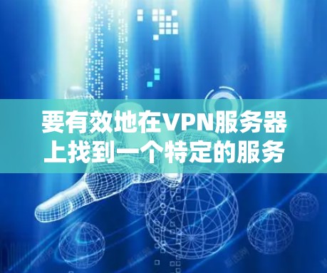 要有效地在VPN服务器上找到一个特定的服务器区域，您可以按照以下步骤进行