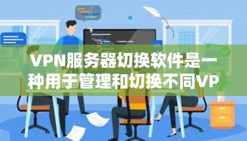 VPN服务器切换软件是一种用于管理和切换不同VPN服务器的工具，旨在提高操作效率和安全性。以下是一些推荐的VPN服务器切换软件，帮助您轻松管理和切换不同的VPN服务器
