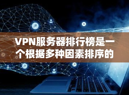 VPN服务器排行榜是一个根据多种因素排序的列表，其中一些平台以其丰富的服务器、多样化的游戏类型和稳定的网络质量而闻名。以下是一些常见的VPN服务器推荐平台