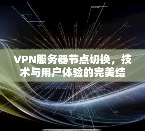 VPN服务器节点切换，技术与用户体验的完美结合