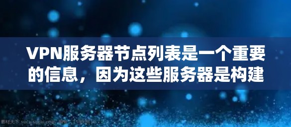 VPN服务器节点列表是一个重要的信息，因为这些服务器是构建和使用的网络基础设施。以下是一个系统化的指南，帮助您找到和了解VPN服务器的节点列表