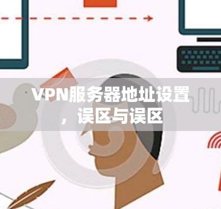 VPN服务器地址设置，误区与误区