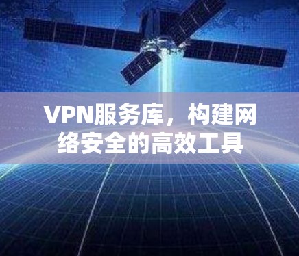 VPN服务库，构建网络安全的高效工具