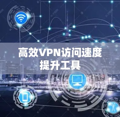 高效VPN访问速度提升工具