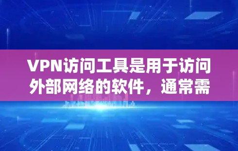 VPN访问工具是用于访问外部网络的软件，通常需要输入密码或token来连接。以下是一个系统化的指南，帮助您逐步掌握VPN访问工具的使用方法