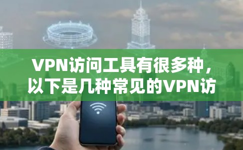 VPN访问工具有很多种，以下是几种常见的VPN访问工具推荐