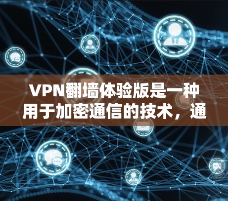 VPN翻墙体验版是一种用于加密通信的技术，通过将加密连接从本地服务器转移到外部设备。尽管这些体验版在一些方面可能有其优势，但也存在许多局限性。以下是对其优缺点的详细分析