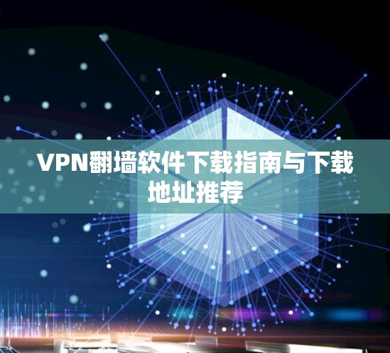 VPN翻墙软件下载指南与下载地址推荐