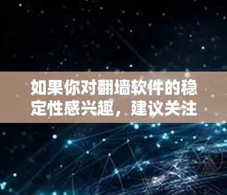 如果你对翻墙软件的稳定性感兴趣，建议关注其官方页面或可靠的评论网站，了解该软件的稳定性评估结果。一般来说，翻墙软件的稳定性和安全性会经过严格的测试和验证，以确保其能够正常运行并保护用户的安全